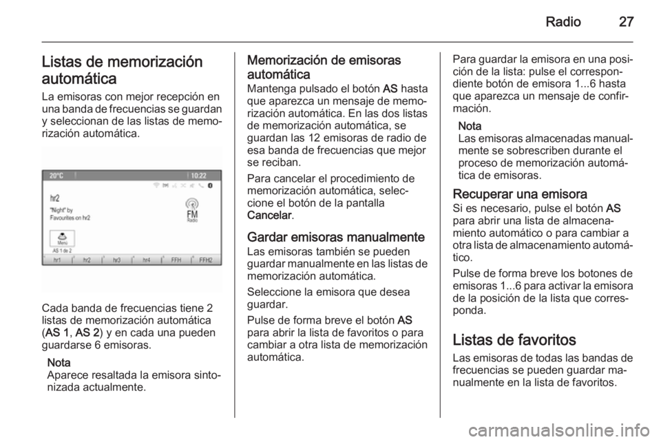 OPEL MERIVA 2015 Manual de infoentretenimiento (in Spanish) Radio27Listas de memorizaciónautomática La emisoras con mejor recepción en
una banda de frecuencias se guardan y seleccionan de las listas de memo‐
rización automática.
Cada banda de frecuencia OPEL MERIVA 2015 Manual de infoentretenimiento (in Spanish) Radio27Listas de memorizaciónautomática La emisoras con mejor recepción en
una banda de frecuencias se guardan y seleccionan de las listas de memo‐
rización automática.
Cada banda de frecuencia