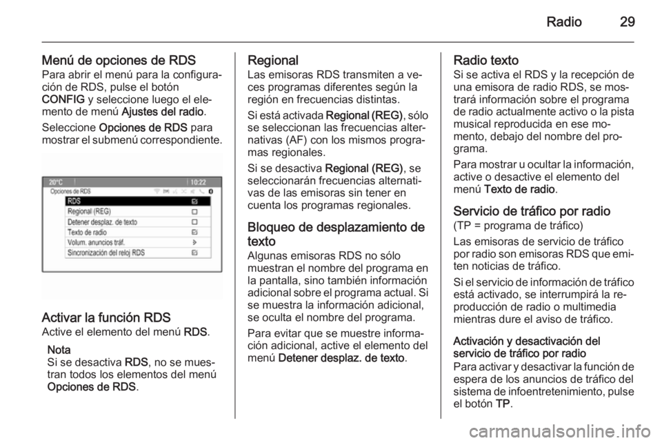 OPEL MERIVA 2015 Manual de infoentretenimiento (in Spanish) Radio29
Menú de opciones de RDSPara abrir el menú para la configura‐
ción de RDS, pulse el botón
CONFIG y seleccione luego el ele‐
mento de menú Ajustes del radio .
Seleccione Opciones de OPEL MERIVA 2015 Manual de infoentretenimiento (in Spanish) Radio29
Menú de opciones de RDSPara abrir el menú para la configura‐
ción de RDS, pulse el botón
CONFIG y seleccione luego el ele‐
mento de menú Ajustes del radio .
Seleccione Opciones de