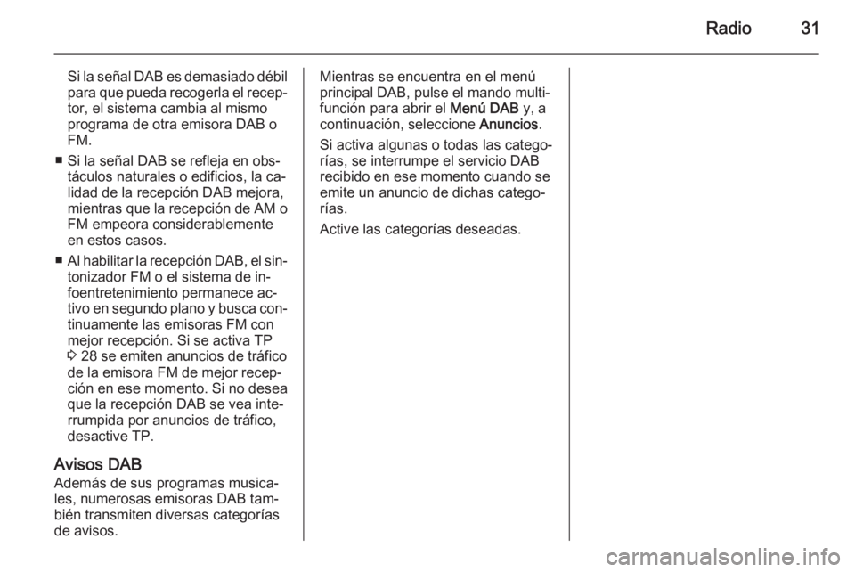 OPEL MERIVA 2015 Manual de infoentretenimiento (in Spanish) Radio31
Si la señal DAB es demasiado débil
para que pueda recogerla el recep‐ tor, el sistema cambia al mismoprograma de otra emisora DAB o
FM.
■ Si la señal DAB se refleja en obs‐ táculos n OPEL MERIVA 2015 Manual de infoentretenimiento (in Spanish) Radio31
Si la señal DAB es demasiado débil
para que pueda recogerla el recep‐ tor, el sistema cambia al mismoprograma de otra emisora DAB o
FM.
■ Si la señal DAB se refleja en obs‐ táculos n