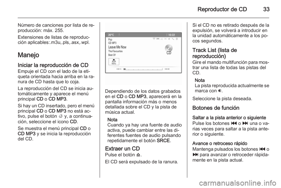 OPEL MERIVA 2015 Manual de infoentretenimiento (in Spanish) Reproductor de CD33
Número de canciones por lista de re‐
producción: máx. 255.
Extensiones de listas de reproduc‐
ción aplicables:.m3u,.pls,.asx,.wpl.
Manejo
Iniciar la reproducción de CD Emp OPEL MERIVA 2015 Manual de infoentretenimiento (in Spanish) Reproductor de CD33
Número de canciones por lista de re‐
producción: máx. 255.
Extensiones de listas de reproduc‐
ción aplicables:.m3u,.pls,.asx,.wpl.
Manejo
Iniciar la reproducción de CD Emp