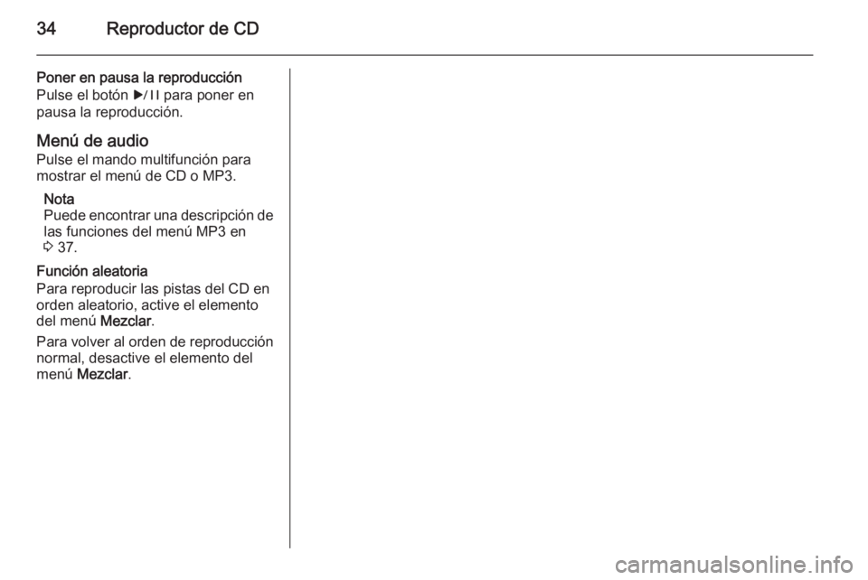 OPEL MERIVA 2015 Manual de infoentretenimiento (in Spanish) 34Reproductor de CD
Poner en pausa la reproducción
Pulse el botón r para poner en
pausa la reproducción.
Menú de audio
Pulse el mando multifunción para
mostrar el menú de CD o MP3.
Nota
Puede e OPEL MERIVA 2015 Manual de infoentretenimiento (in Spanish) 34Reproductor de CD
Poner en pausa la reproducción
Pulse el botón r para poner en
pausa la reproducción.
Menú de audio
Pulse el mando multifunción para
mostrar el menú de CD o MP3.
Nota
Puede e