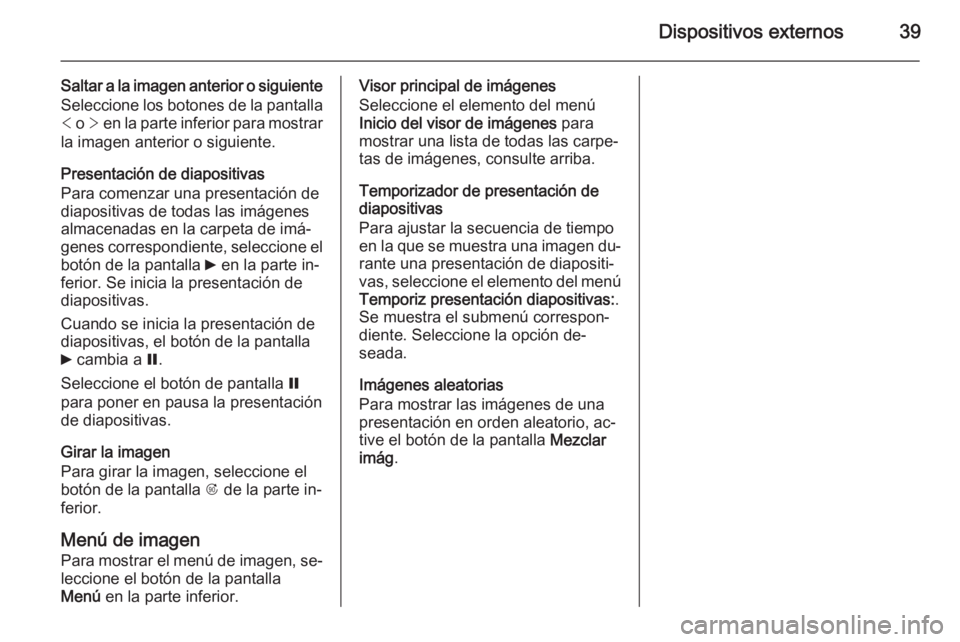 OPEL MERIVA 2015 Manual de infoentretenimiento (in Spanish) Dispositivos externos39
Saltar a la imagen anterior o siguiente
Seleccione los botones de la pantalla < o > en la parte inferior para mostrar
la imagen anterior o siguiente.
Presentación de diaposi OPEL MERIVA 2015 Manual de infoentretenimiento (in Spanish) Dispositivos externos39
Saltar a la imagen anterior o siguiente
Seleccione los botones de la pantalla < o > en la parte inferior para mostrar
la imagen anterior o siguiente.
Presentación de diaposi
