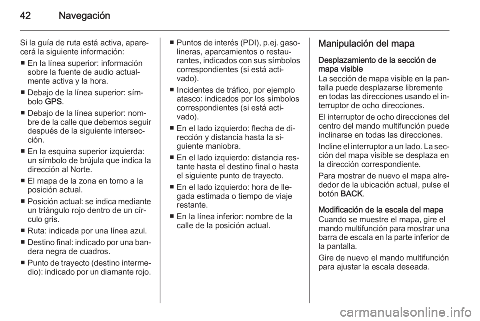 OPEL MERIVA 2015 Manual de infoentretenimiento (in Spanish) 42Navegación
Si la guía de ruta está activa, apare‐cerá la siguiente información:
■ En la línea superior: información sobre la fuente de audio actual‐
mente activa y la hora.
■ Debajo d OPEL MERIVA 2015 Manual de infoentretenimiento (in Spanish) 42Navegación
Si la guía de ruta está activa, apare‐cerá la siguiente información:
■ En la línea superior: información sobre la fuente de audio actual‐
mente activa y la hora.
■ Debajo d