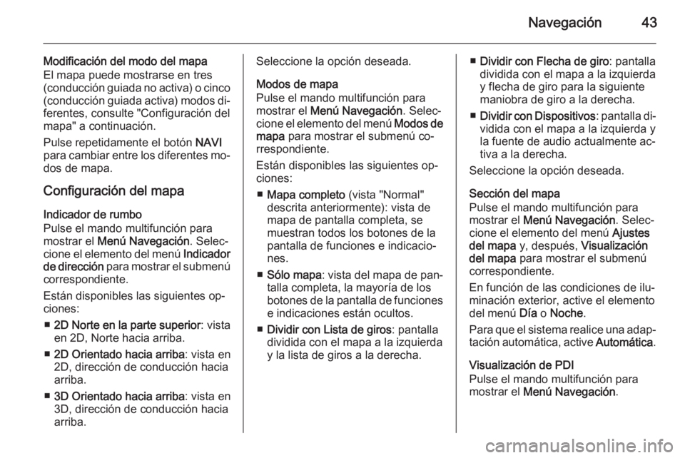 OPEL MERIVA 2015 Manual de infoentretenimiento (in Spanish) Navegación43
Modificación del modo del mapa
El mapa puede mostrarse en tres
(conducción guiada no activa) o cinco (conducción guiada activa) modos di‐
ferentes, consulte "Configuración del
OPEL MERIVA 2015 Manual de infoentretenimiento (in Spanish) Navegación43
Modificación del modo del mapa
El mapa puede mostrarse en tres
(conducción guiada no activa) o cinco (conducción guiada activa) modos di‐
ferentes, consulte "Configuración del