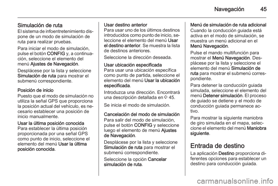 OPEL MERIVA 2015 Manual de infoentretenimiento (in Spanish) Navegación45
Simulación de rutaEl sistema de infoentretenimiento dis‐pone de un modo de simulación de
ruta para realizar pruebas.
Para iniciar el modo de simulación,
pulse el botón CONFIG y, a OPEL MERIVA 2015 Manual de infoentretenimiento (in Spanish) Navegación45
Simulación de rutaEl sistema de infoentretenimiento dis‐pone de un modo de simulación de
ruta para realizar pruebas.
Para iniciar el modo de simulación,
pulse el botón CONFIG y, a