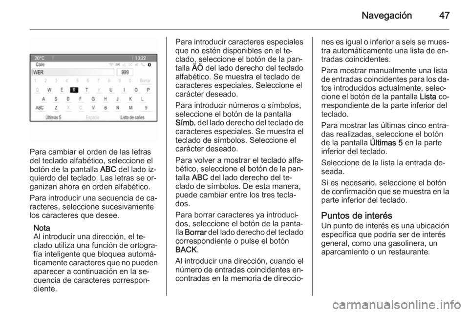 OPEL MERIVA 2015 Manual de infoentretenimiento (in Spanish) Navegación47
Para cambiar el orden de las letras
del teclado alfabético, seleccione el botón de la pantalla ABC del lado iz‐
quierdo del teclado. Las letras se or‐
ganizan ahora en orden alfab OPEL MERIVA 2015 Manual de infoentretenimiento (in Spanish) Navegación47
Para cambiar el orden de las letras
del teclado alfabético, seleccione el botón de la pantalla ABC del lado iz‐
quierdo del teclado. Las letras se or‐
ganizan ahora en orden alfab