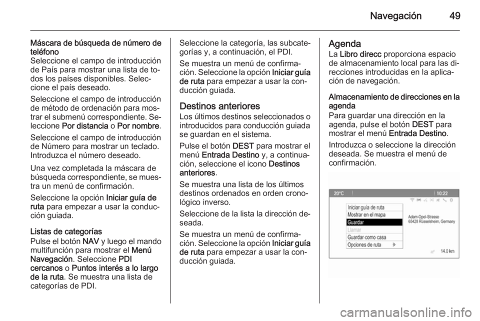 OPEL MERIVA 2015 Manual de infoentretenimiento (in Spanish) Navegación49
Máscara de búsqueda de número de
teléfono
Seleccione el campo de introducción
de País para mostrar una lista de to‐
dos los países disponibles. Selec‐
cione el país deseado.
OPEL MERIVA 2015 Manual de infoentretenimiento (in Spanish) Navegación49
Máscara de búsqueda de número de
teléfono
Seleccione el campo de introducción
de País para mostrar una lista de to‐
dos los países disponibles. Selec‐
cione el país deseado.