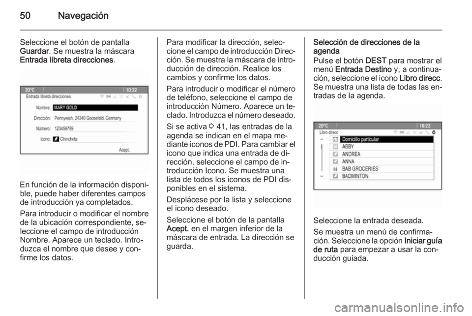 OPEL MERIVA 2015 Manual de infoentretenimiento (in Spanish) 50Navegación
Seleccione el botón de pantalla
Guardar . Se muestra la máscara
Entrada libreta direcciones .
En función de la información disponi‐
ble, puede haber diferentes campos
de introducci OPEL MERIVA 2015 Manual de infoentretenimiento (in Spanish) 50Navegación
Seleccione el botón de pantalla
Guardar . Se muestra la máscara
Entrada libreta direcciones .
En función de la información disponi‐
ble, puede haber diferentes campos
de introducci