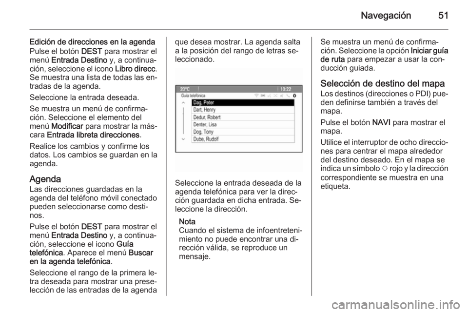 OPEL MERIVA 2015 Manual de infoentretenimiento (in Spanish) Navegación51
Edición de direcciones en la agenda
Pulse el botón DEST para mostrar el
menú Entrada Destino y, a continua‐
ción, seleccione el icono Libro direcc.
Se muestra una lista de toda OPEL MERIVA 2015 Manual de infoentretenimiento (in Spanish) Navegación51
Edición de direcciones en la agenda
Pulse el botón DEST para mostrar el
menú Entrada Destino y, a continua‐
ción, seleccione el icono Libro direcc.
Se muestra una lista de toda