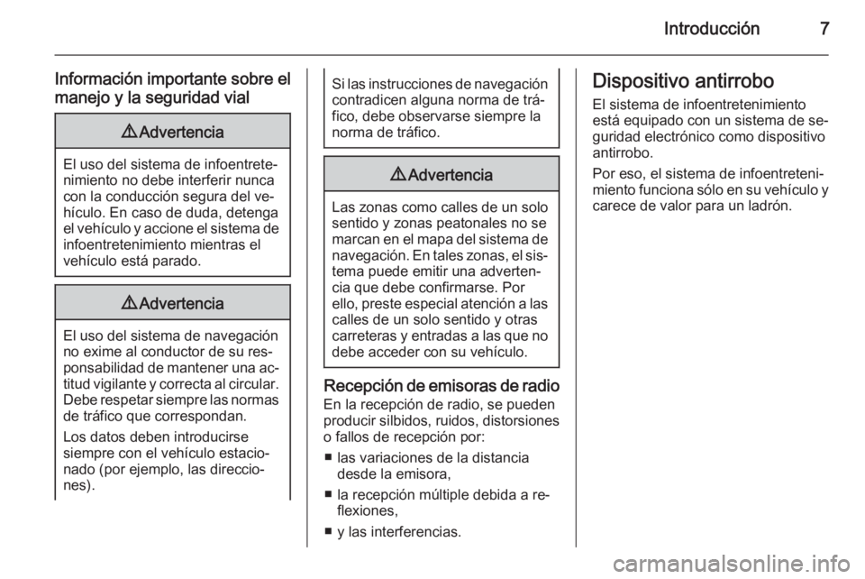 OPEL MERIVA 2015  Manual de infoentretenimiento (in Spanish) Introducción7
Información importante sobre el
manejo y la seguridad vial9 Advertencia
El uso del sistema de infoentrete‐
nimiento no debe interferir nunca
con la conducción segura del ve‐
hícu