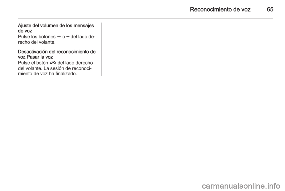 OPEL MERIVA 2015 Manual de infoentretenimiento (in Spanish) Reconocimiento de voz65
Ajuste del volumen de los mensajes
de voz
Pulse los botones w o ─ del lado de‐
recho del volante.
Desactivación del reconocimiento de
voz Pasar la voz
Pulse el botón n OPEL MERIVA 2015 Manual de infoentretenimiento (in Spanish) Reconocimiento de voz65
Ajuste del volumen de los mensajes
de voz
Pulse los botones w o ─ del lado de‐
recho del volante.
Desactivación del reconocimiento de
voz Pasar la voz
Pulse el botón n