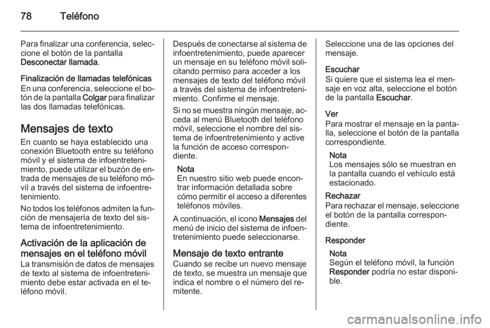 OPEL MERIVA 2015 Manual de infoentretenimiento (in Spanish) 78Teléfono
Para finalizar una conferencia, selec‐cione el botón de la pantalla
Desconectar llamada .
Finalización de llamadas telefónicas En una conferencia, seleccione el bo‐
tón de la panta OPEL MERIVA 2015 Manual de infoentretenimiento (in Spanish) 78Teléfono
Para finalizar una conferencia, selec‐cione el botón de la pantalla
Desconectar llamada .
Finalización de llamadas telefónicas En una conferencia, seleccione el bo‐
tón de la panta