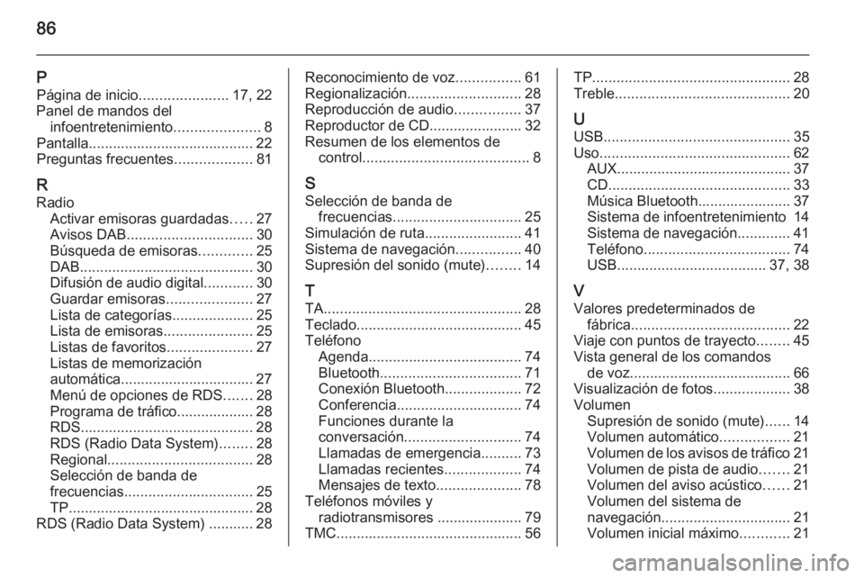 OPEL MERIVA 2015 Manual de infoentretenimiento (in Spanish) 86
PPágina de inicio ......................17, 22
Panel de mandos del infoentretenimiento .....................8
Pantalla......................................... 22
Preguntas frecuentes ............ OPEL MERIVA 2015 Manual de infoentretenimiento (in Spanish) 86
PPágina de inicio ......................17, 22
Panel de mandos del infoentretenimiento .....................8
Pantalla......................................... 22
Preguntas frecuentes ............