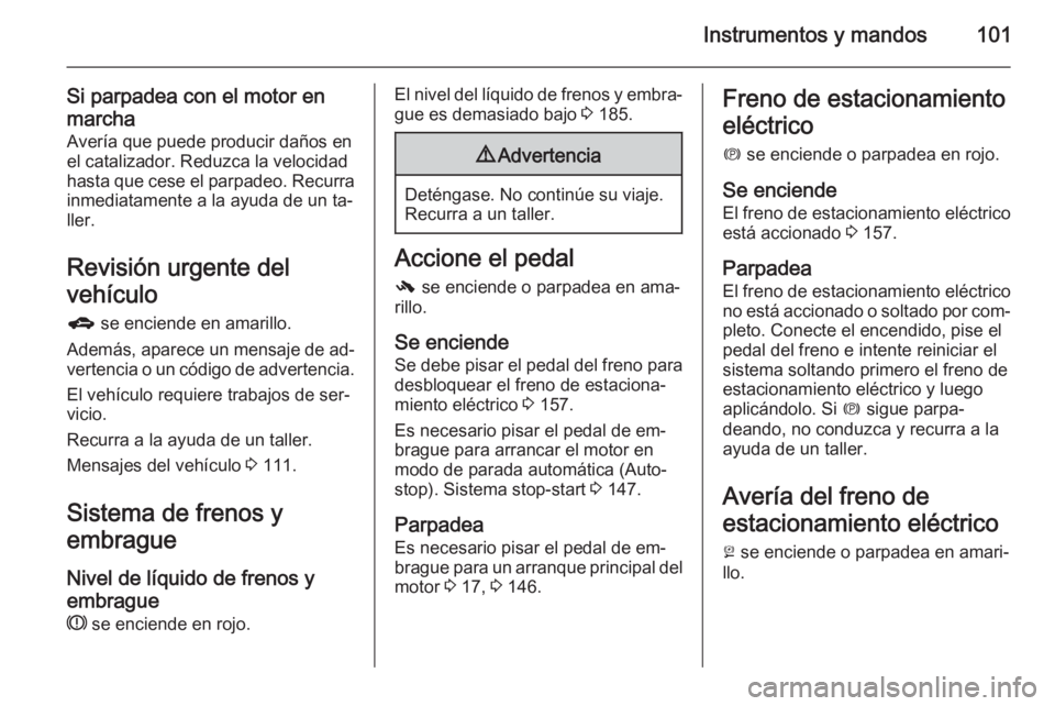 OPEL MERIVA 2015 Manual de Instrucciones (in Spanish) Instrumentos y mandos101
Si parpadea con el motor en
marcha Avería que puede producir daños en
el catalizador. Reduzca la velocidad
hasta que cese el parpadeo. Recurra
inmediatamente a la ayuda de u OPEL MERIVA 2015 Manual de Instrucciones (in Spanish) Instrumentos y mandos101
Si parpadea con el motor en
marcha Avería que puede producir daños en
el catalizador. Reduzca la velocidad
hasta que cese el parpadeo. Recurra
inmediatamente a la ayuda de u