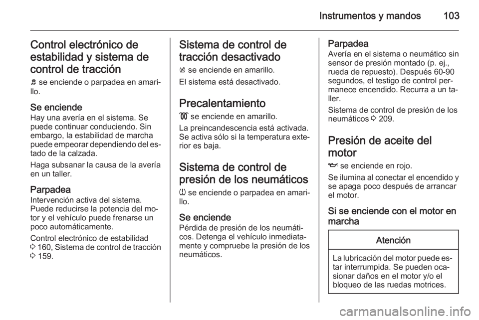 OPEL MERIVA 2015 Manual de Instrucciones (in Spanish) Instrumentos y mandos103Control electrónico de
estabilidad y sistema de
control de tracción b se enciende o parpadea en amari‐
llo.
Se enciende Hay una avería en el sistema. Sepuede continuar co OPEL MERIVA 2015 Manual de Instrucciones (in Spanish) Instrumentos y mandos103Control electrónico de
estabilidad y sistema de
control de tracción b se enciende o parpadea en amari‐
llo.
Se enciende Hay una avería en el sistema. Sepuede continuar co