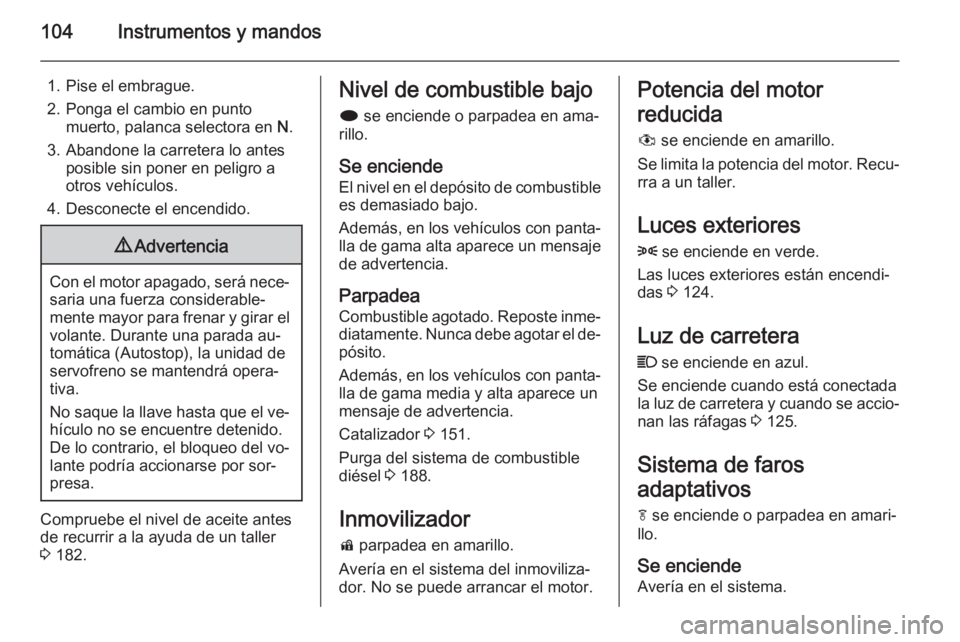 OPEL MERIVA 2015 Manual de Instrucciones (in Spanish) 104Instrumentos y mandos
1. Pise el embrague.
2. Ponga el cambio en punto muerto, palanca selectora en N.
3. Abandone la carretera lo antes posible sin poner en peligro a
otros vehículos.
4. Descone OPEL MERIVA 2015 Manual de Instrucciones (in Spanish) 104Instrumentos y mandos
1. Pise el embrague.
2. Ponga el cambio en punto muerto, palanca selectora en N.
3. Abandone la carretera lo antes posible sin poner en peligro a
otros vehículos.
4. Descone