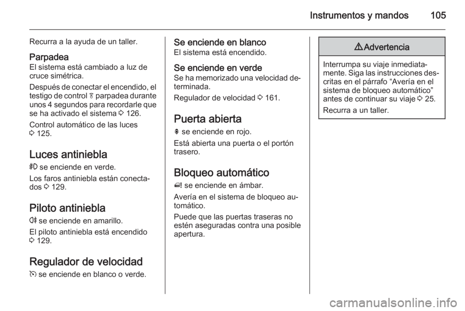 OPEL MERIVA 2015 Manual de Instrucciones (in Spanish) Instrumentos y mandos105
Recurra a la ayuda de un taller.
Parpadea
El sistema está cambiado a luz de cruce simétrica.
Después de conectar el encendido, el testigo de control f parpadea durante
uno OPEL MERIVA 2015 Manual de Instrucciones (in Spanish) Instrumentos y mandos105
Recurra a la ayuda de un taller.
Parpadea
El sistema está cambiado a luz de cruce simétrica.
Después de conectar el encendido, el testigo de control f parpadea durante
uno