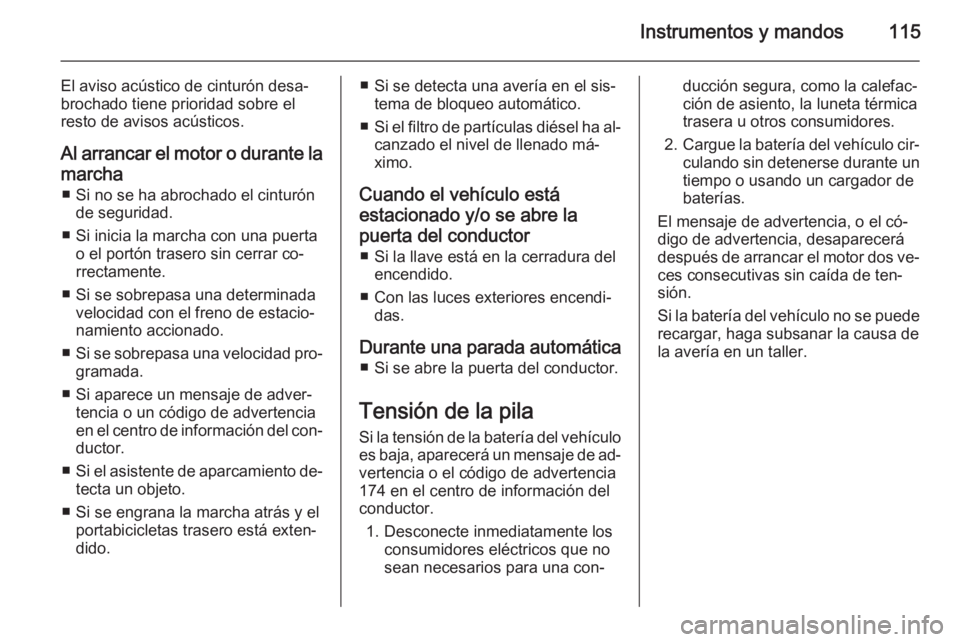 OPEL MERIVA 2015 Manual de Instrucciones (in Spanish) Instrumentos y mandos115
El aviso acústico de cinturón desa‐
brochado tiene prioridad sobre el
resto de avisos acústicos.
Al arrancar el motor o durante la
marcha ■ Si no se ha abrochado el cin OPEL MERIVA 2015 Manual de Instrucciones (in Spanish) Instrumentos y mandos115
El aviso acústico de cinturón desa‐
brochado tiene prioridad sobre el
resto de avisos acústicos.
Al arrancar el motor o durante la
marcha ■ Si no se ha abrochado el cin