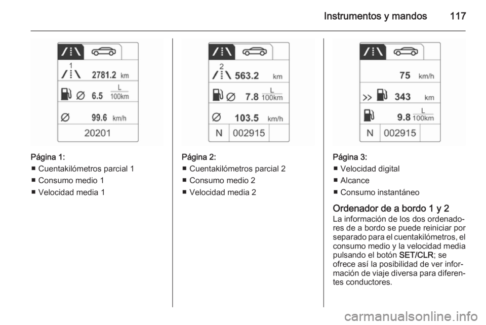 OPEL MERIVA 2015 Manual de Instrucciones (in Spanish) Instrumentos y mandos117
Página 1:■ Cuentakilómetros parcial 1
■ Consumo medio 1
■ Velocidad media 1Página 2: ■ Cuentakilómetros parcial 2
■ Consumo medio 2
■ Velocidad media 2Página OPEL MERIVA 2015 Manual de Instrucciones (in Spanish) Instrumentos y mandos117
Página 1:■ Cuentakilómetros parcial 1
■ Consumo medio 1
■ Velocidad media 1Página 2: ■ Cuentakilómetros parcial 2
■ Consumo medio 2
■ Velocidad media 2Página