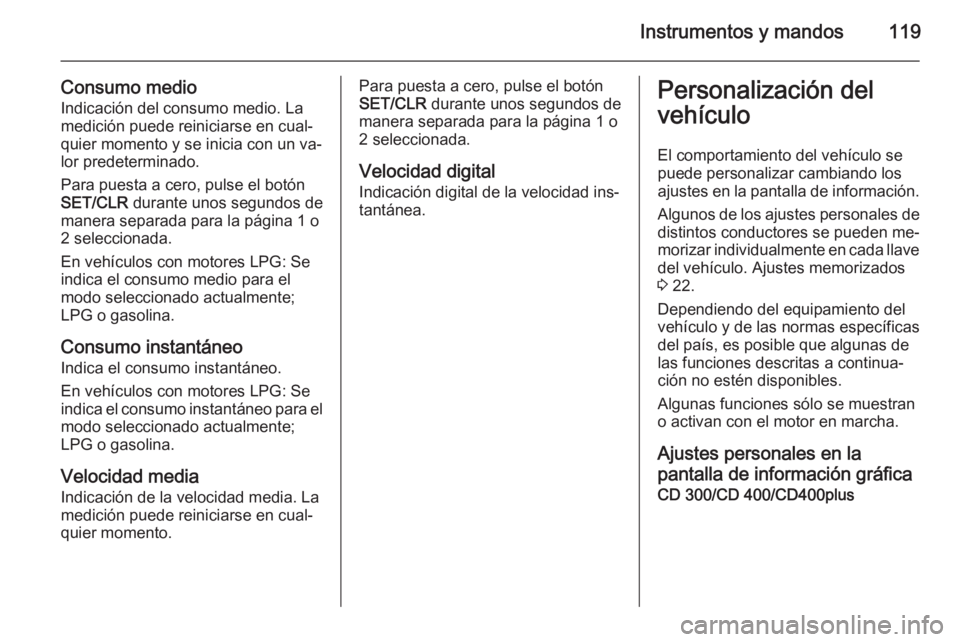 OPEL MERIVA 2015 Manual de Instrucciones (in Spanish) Instrumentos y mandos119
Consumo medioIndicación del consumo medio. La
medición puede reiniciarse en cual‐
quier momento y se inicia con un va‐
lor predeterminado.
Para puesta a cero, pulse el b OPEL MERIVA 2015 Manual de Instrucciones (in Spanish) Instrumentos y mandos119
Consumo medioIndicación del consumo medio. La
medición puede reiniciarse en cual‐
quier momento y se inicia con un va‐
lor predeterminado.
Para puesta a cero, pulse el b
