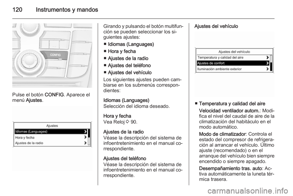 OPEL MERIVA 2015 Manual de Instrucciones (in Spanish) 120Instrumentos y mandos
Pulse el botón CONFIG. Aparece el
menú Ajustes .
Girando y pulsando el botón multifun‐
ción se pueden seleccionar los si‐
guientes ajustes:
■ Idiomas (Languages)
OPEL MERIVA 2015 Manual de Instrucciones (in Spanish) 120Instrumentos y mandos
Pulse el botón CONFIG. Aparece el
menú Ajustes .
Girando y pulsando el botón multifun‐
ción se pueden seleccionar los si‐
guientes ajustes:
■ Idiomas (Languages)