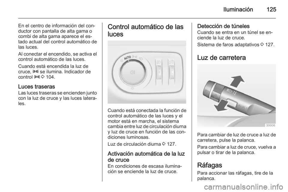 OPEL MERIVA 2015 Manual de Instrucciones (in Spanish) Iluminación125
En el centro de información del con‐
ductor con pantalla de alta gama o
combi de alta gama aparece el es‐
tado actual del control automático de
las luces.
Al conectar el encendid OPEL MERIVA 2015 Manual de Instrucciones (in Spanish) Iluminación125
En el centro de información del con‐
ductor con pantalla de alta gama o
combi de alta gama aparece el es‐
tado actual del control automático de
las luces.
Al conectar el encendid