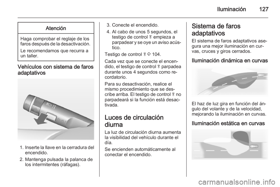 OPEL MERIVA 2015 Manual de Instrucciones (in Spanish) Iluminación127Atención
Haga comprobar el reglaje de los
faros después de la desactivación.
Le recomendamos que recurra a
un taller.
Vehículos con sistema de faros
adaptativos
1. Inserte la llave OPEL MERIVA 2015 Manual de Instrucciones (in Spanish) Iluminación127Atención
Haga comprobar el reglaje de los
faros después de la desactivación.
Le recomendamos que recurra a
un taller.
Vehículos con sistema de faros
adaptativos
1. Inserte la llave