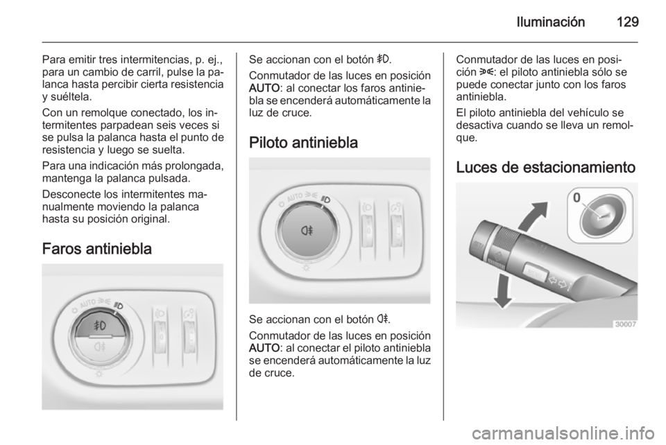OPEL MERIVA 2015 Manual de Instrucciones (in Spanish) Iluminación129
Para emitir tres intermitencias, p. ej.,
para un cambio de carril, pulse la pa‐
lanca hasta percibir cierta resistencia
y suéltela.
Con un remolque conectado, los in‐
termitentes OPEL MERIVA 2015 Manual de Instrucciones (in Spanish) Iluminación129
Para emitir tres intermitencias, p. ej.,
para un cambio de carril, pulse la pa‐
lanca hasta percibir cierta resistencia
y suéltela.
Con un remolque conectado, los in‐
termitentes