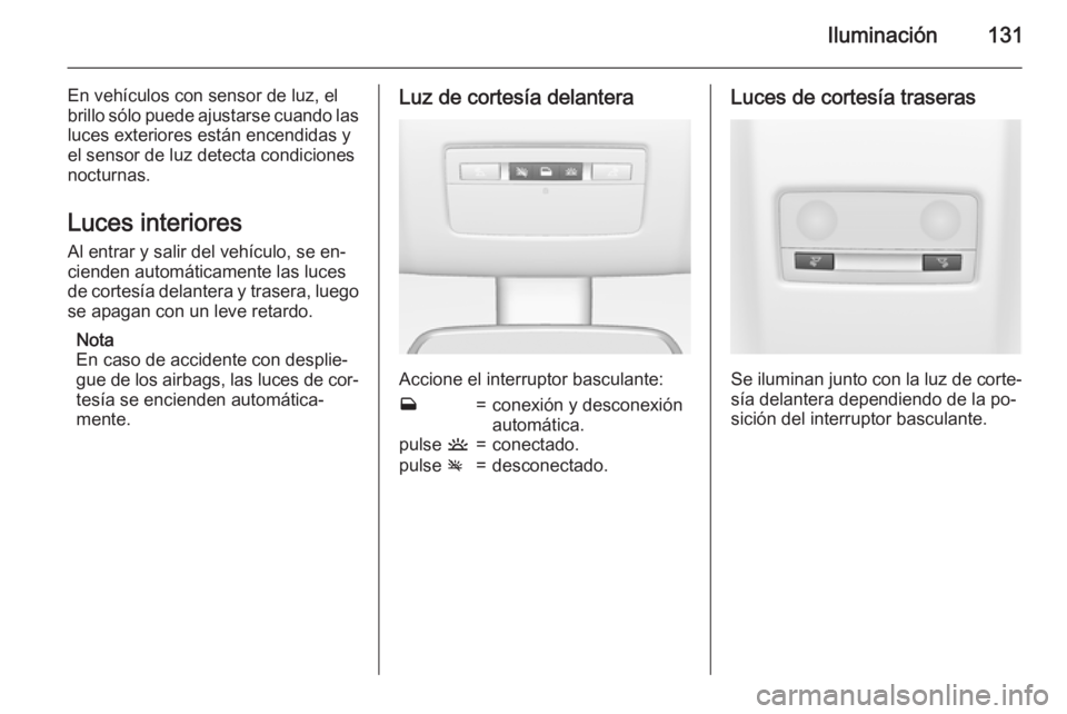OPEL MERIVA 2015 Manual de Instrucciones (in Spanish) Iluminación131
En vehículos con sensor de luz, el
brillo sólo puede ajustarse cuando las luces exteriores están encendidas y
el sensor de luz detecta condiciones
nocturnas.
Luces interiores Al ent OPEL MERIVA 2015 Manual de Instrucciones (in Spanish) Iluminación131
En vehículos con sensor de luz, el
brillo sólo puede ajustarse cuando las luces exteriores están encendidas y
el sensor de luz detecta condiciones
nocturnas.
Luces interiores Al ent