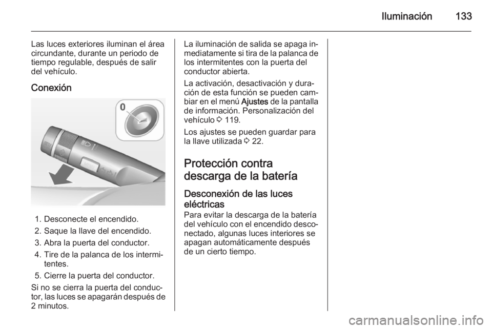 OPEL MERIVA 2015 Manual de Instrucciones (in Spanish) Iluminación133
Las luces exteriores iluminan el área
circundante, durante un periodo de
tiempo regulable, después de salir del vehículo.
Conexión
1. Desconecte el encendido.
2. Saque la llave del OPEL MERIVA 2015 Manual de Instrucciones (in Spanish) Iluminación133
Las luces exteriores iluminan el área
circundante, durante un periodo de
tiempo regulable, después de salir del vehículo.
Conexión
1. Desconecte el encendido.
2. Saque la llave del