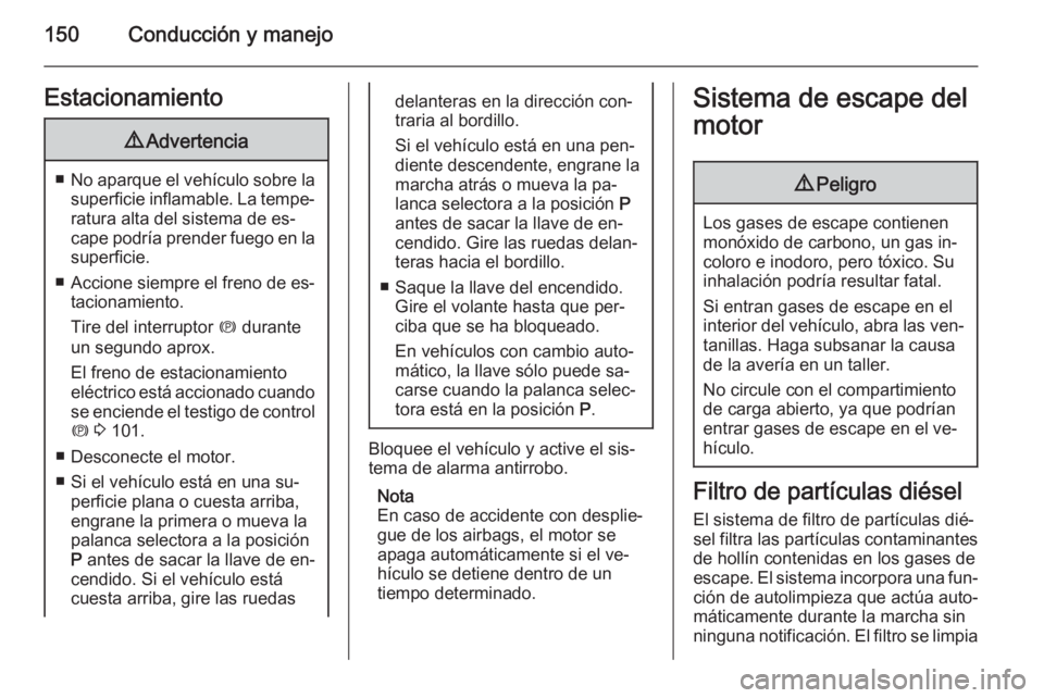 OPEL MERIVA 2015 Manual de Instrucciones (in Spanish) 150Conducción y manejoEstacionamiento9Advertencia
■No aparque el vehículo sobre la
superficie inflamable. La tempe‐ ratura alta del sistema de es‐
cape podría prender fuego en la superficie.
OPEL MERIVA 2015 Manual de Instrucciones (in Spanish) 150Conducción y manejoEstacionamiento9Advertencia
■No aparque el vehículo sobre la
superficie inflamable. La tempe‐ ratura alta del sistema de es‐
cape podría prender fuego en la superficie.
