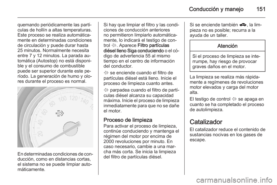 OPEL MERIVA 2015 Manual de Instrucciones (in Spanish) Conducción y manejo151
quemando periódicamente las partí‐
culas de hollín a altas temperaturas.
Este proceso se realiza automática‐
mente en determinadas condiciones
de circulación y puede d OPEL MERIVA 2015 Manual de Instrucciones (in Spanish) Conducción y manejo151
quemando periódicamente las partí‐
culas de hollín a altas temperaturas.
Este proceso se realiza automática‐
mente en determinadas condiciones
de circulación y puede d