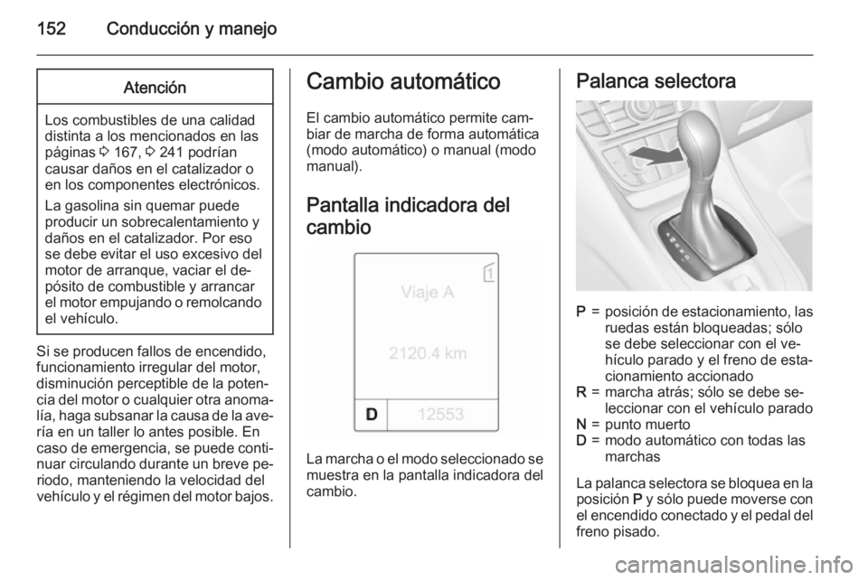 OPEL MERIVA 2015 Manual de Instrucciones (in Spanish) 152Conducción y manejoAtención
Los combustibles de una calidad
distinta a los mencionados en las páginas 3 167, 3 241 podrían
causar daños en el catalizador o
en los componentes electrónicos.
OPEL MERIVA 2015 Manual de Instrucciones (in Spanish) 152Conducción y manejoAtención
Los combustibles de una calidad
distinta a los mencionados en las páginas 3 167, 3 241 podrían
causar daños en el catalizador o
en los componentes electrónicos.