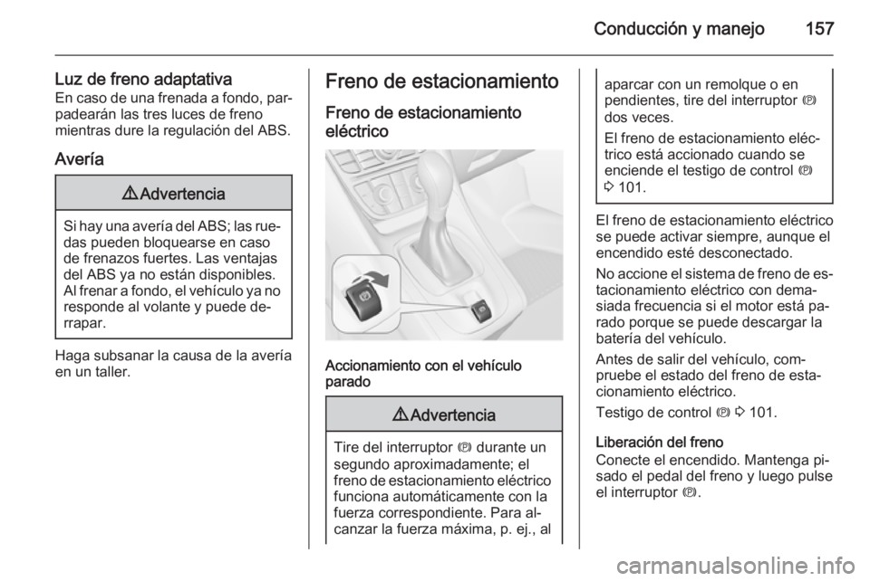 OPEL MERIVA 2015 Manual de Instrucciones (in Spanish) Conducción y manejo157
Luz de freno adaptativaEn caso de una frenada a fondo, par‐
padearán las tres luces de freno
mientras dure la regulación del ABS.
Avería9 Advertencia
Si hay una avería de OPEL MERIVA 2015 Manual de Instrucciones (in Spanish) Conducción y manejo157
Luz de freno adaptativaEn caso de una frenada a fondo, par‐
padearán las tres luces de freno
mientras dure la regulación del ABS.
Avería9 Advertencia
Si hay una avería de