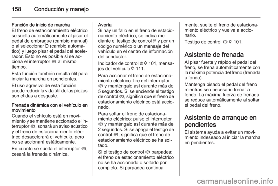 OPEL MERIVA 2015 Manual de Instrucciones (in Spanish) 158Conducción y manejo
Función de inicio de marcha
El freno de estacionamiento eléctrico
se suelta automáticamente al pisar el pedal de embrague (cambio manual)
o al seleccionar D (cambio automá OPEL MERIVA 2015 Manual de Instrucciones (in Spanish) 158Conducción y manejo
Función de inicio de marcha
El freno de estacionamiento eléctrico
se suelta automáticamente al pisar el pedal de embrague (cambio manual)
o al seleccionar D (cambio automá