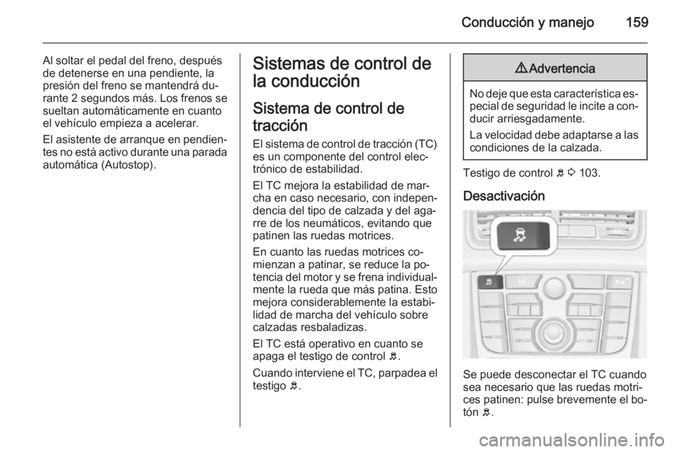 OPEL MERIVA 2015 Manual de Instrucciones (in Spanish) Conducción y manejo159
Al soltar el pedal del freno, después
de detenerse en una pendiente, la
presión del freno se mantendrá du‐
rante 2 segundos más. Los frenos se
sueltan automáticamente e OPEL MERIVA 2015 Manual de Instrucciones (in Spanish) Conducción y manejo159
Al soltar el pedal del freno, después
de detenerse en una pendiente, la
presión del freno se mantendrá du‐
rante 2 segundos más. Los frenos se
sueltan automáticamente e