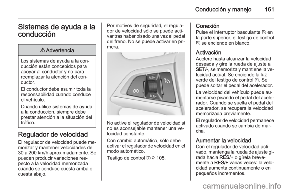OPEL MERIVA 2015 Manual de Instrucciones (in Spanish) Conducción y manejo161Sistemas de ayuda a la
conducción9 Advertencia
Los sistemas de ayuda a la con‐
ducción están concebidos para
apoyar al conductor y no para
reemplazar la atención del con OPEL MERIVA 2015 Manual de Instrucciones (in Spanish) Conducción y manejo161Sistemas de ayuda a la
conducción9 Advertencia
Los sistemas de ayuda a la con‐
ducción están concebidos para
apoyar al conductor y no para
reemplazar la atención del con