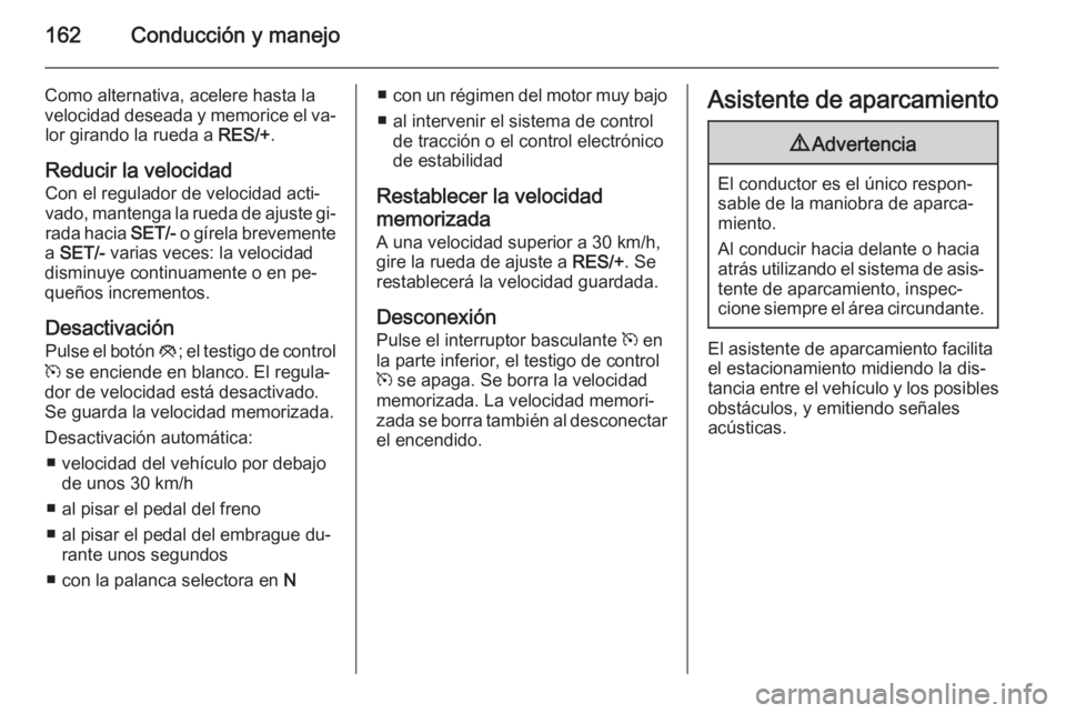 OPEL MERIVA 2015 Manual de Instrucciones (in Spanish) 162Conducción y manejo
Como alternativa, acelere hasta lavelocidad deseada y memorice el va‐ lor girando la rueda a RES/+.
Reducir la velocidad Con el regulador de velocidad acti‐
vado, mantenga OPEL MERIVA 2015 Manual de Instrucciones (in Spanish) 162Conducción y manejo
Como alternativa, acelere hasta lavelocidad deseada y memorice el va‐ lor girando la rueda a RES/+.
Reducir la velocidad Con el regulador de velocidad acti‐
vado, mantenga