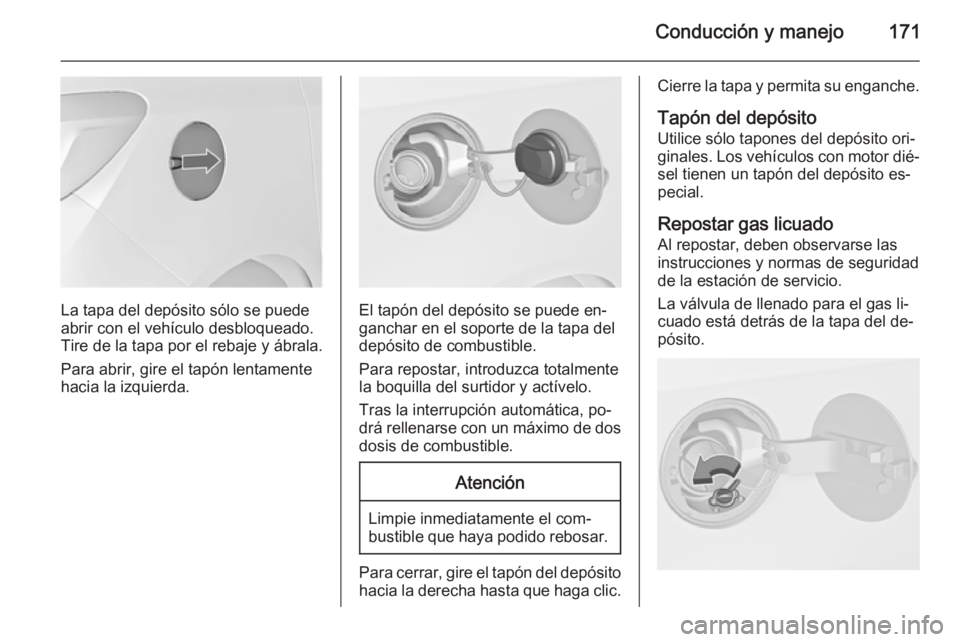 OPEL MERIVA 2015 Manual de Instrucciones (in Spanish) Conducción y manejo171
La tapa del depósito sólo se puede
abrir con el vehículo desbloqueado.
Tire de la tapa por el rebaje y ábrala.
Para abrir, gire el tapón lentamente
hacia la izquierda.El t OPEL MERIVA 2015 Manual de Instrucciones (in Spanish) Conducción y manejo171
La tapa del depósito sólo se puede
abrir con el vehículo desbloqueado.
Tire de la tapa por el rebaje y ábrala.
Para abrir, gire el tapón lentamente
hacia la izquierda.El t