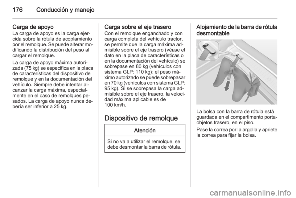OPEL MERIVA 2015 Manual de Instrucciones (in Spanish) 176Conducción y manejo
Carga de apoyo
La carga de apoyo es la carga ejer‐ cida sobre la rótula de acoplamiento
por el remolque. Se puede alterar mo‐
dificando la distribución del peso al
cargar OPEL MERIVA 2015 Manual de Instrucciones (in Spanish) 176Conducción y manejo
Carga de apoyo
La carga de apoyo es la carga ejer‐ cida sobre la rótula de acoplamiento
por el remolque. Se puede alterar mo‐
dificando la distribución del peso al
cargar