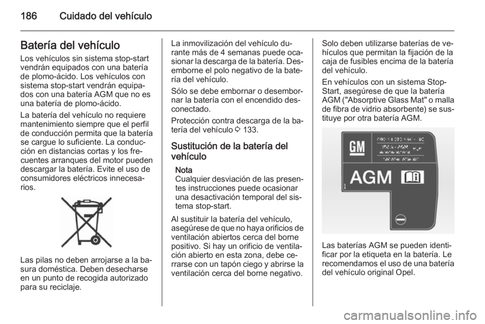 OPEL MERIVA 2015 Manual de Instrucciones (in Spanish) 186Cuidado del vehículoBatería del vehículo
Los vehículos sin sistema stop-start
vendrán equipados con una batería
de plomo-ácido. Los vehículos con
sistema stop-start vendrán equipa‐
dos c OPEL MERIVA 2015 Manual de Instrucciones (in Spanish) 186Cuidado del vehículoBatería del vehículo
Los vehículos sin sistema stop-start
vendrán equipados con una batería
de plomo-ácido. Los vehículos con
sistema stop-start vendrán equipa‐
dos c