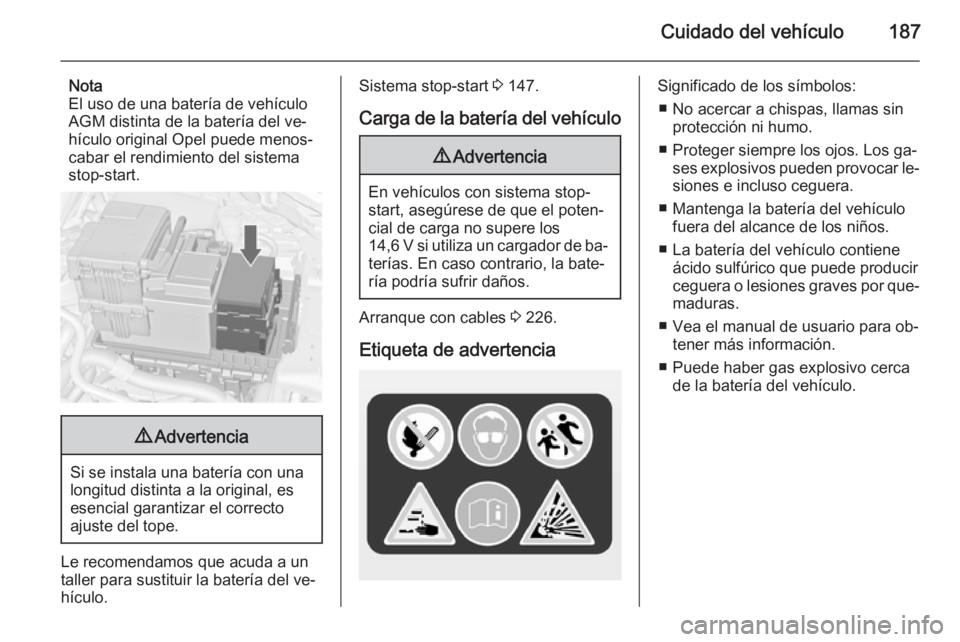 OPEL MERIVA 2015 Manual de Instrucciones (in Spanish) Cuidado del vehículo187
Nota
El uso de una batería de vehículo
AGM distinta de la batería del ve‐
hículo original Opel puede menos‐
cabar el rendimiento del sistema stop-start.9 Advertencia
S OPEL MERIVA 2015 Manual de Instrucciones (in Spanish) Cuidado del vehículo187
Nota
El uso de una batería de vehículo
AGM distinta de la batería del ve‐
hículo original Opel puede menos‐
cabar el rendimiento del sistema stop-start.9 Advertencia
S
