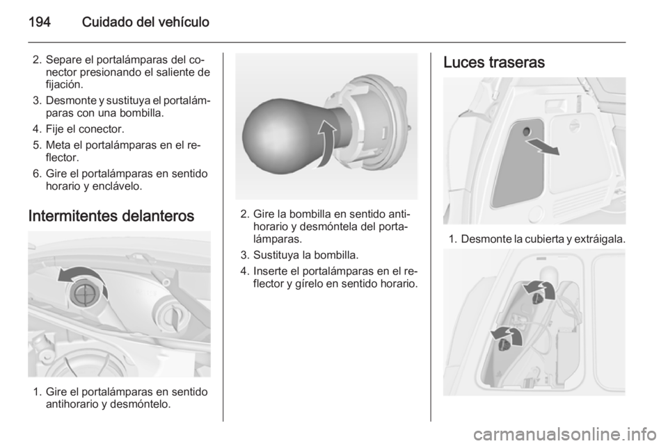OPEL MERIVA 2015 Manual de Instrucciones (in Spanish) 194Cuidado del vehículo
2. Separe el portalámparas del co‐nector presionando el saliente defijación.
3. Desmonte y sustituya el portalám‐
paras con una bombilla.
4. Fije el conector.
5. Meta e OPEL MERIVA 2015 Manual de Instrucciones (in Spanish) 194Cuidado del vehículo
2. Separe el portalámparas del co‐nector presionando el saliente defijación.
3. Desmonte y sustituya el portalám‐
paras con una bombilla.
4. Fije el conector.
5. Meta e