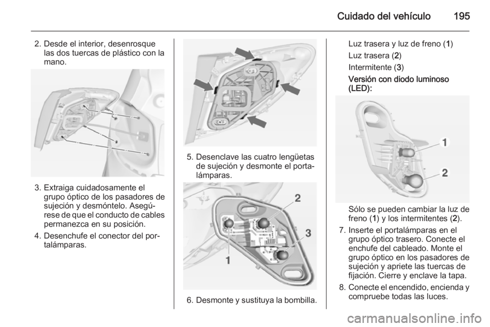 OPEL MERIVA 2015 Manual de Instrucciones (in Spanish) Cuidado del vehículo195
2. Desde el interior, desenrosquelas dos tuercas de plástico con la
mano.
3. Extraiga cuidadosamente el grupo óptico de los pasadores de
sujeción y desmóntelo. Asegú‐
r OPEL MERIVA 2015 Manual de Instrucciones (in Spanish) Cuidado del vehículo195
2. Desde el interior, desenrosquelas dos tuercas de plástico con la
mano.
3. Extraiga cuidadosamente el grupo óptico de los pasadores de
sujeción y desmóntelo. Asegú‐
r