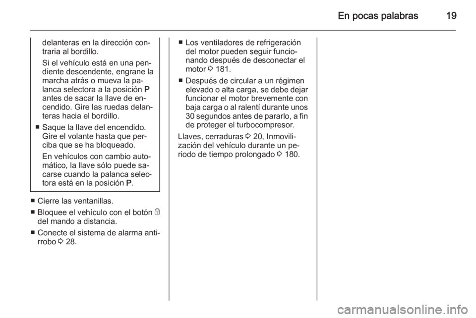 OPEL MERIVA 2015  Manual de Instrucciones (in Spanish) En pocas palabras19
delanteras en la dirección con‐traria al bordillo.
Si el vehículo está en una pen‐ diente descendente, engrane la
marcha atrás o mueva la pa‐
lanca selectora a la posici