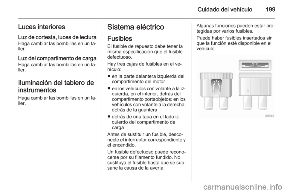 OPEL MERIVA 2015 Manual de Instrucciones (in Spanish) Cuidado del vehículo199Luces interioresLuz de cortesía, luces de lectura
Haga cambiar las bombillas en un ta‐
ller.
Luz del compartimento de carga
Haga cambiar las bombillas en un ta‐ ller.
Ilum OPEL MERIVA 2015 Manual de Instrucciones (in Spanish) Cuidado del vehículo199Luces interioresLuz de cortesía, luces de lectura
Haga cambiar las bombillas en un ta‐
ller.
Luz del compartimento de carga
Haga cambiar las bombillas en un ta‐ ller.
Ilum