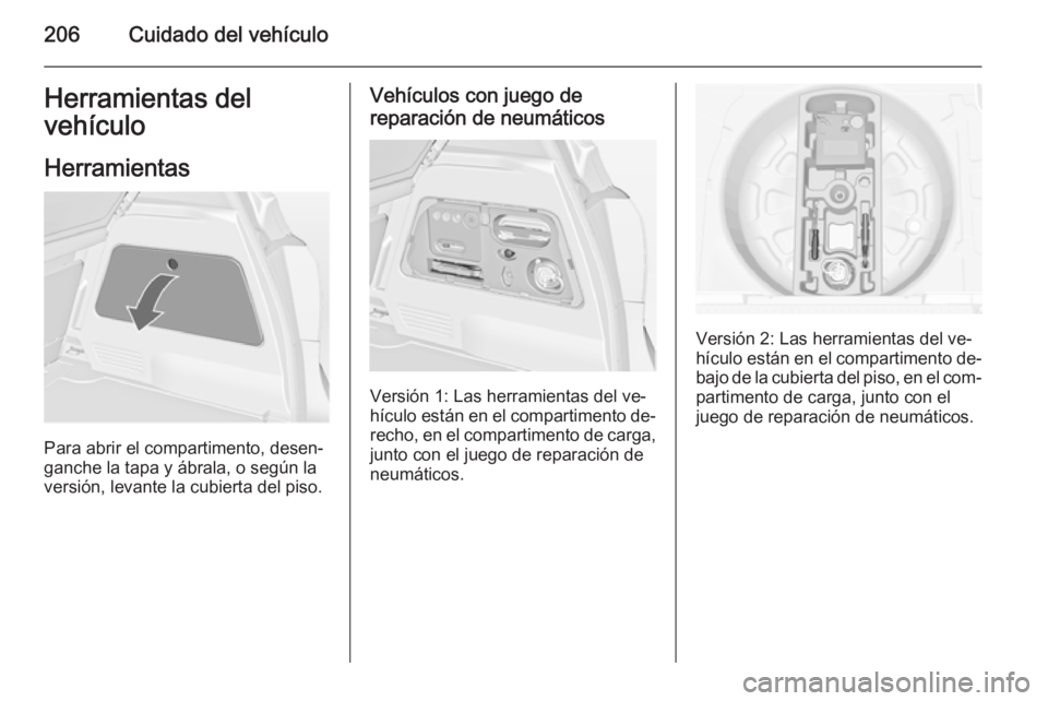 OPEL MERIVA 2015 Manual de Instrucciones (in Spanish) 206Cuidado del vehículoHerramientas del
vehículo
Herramientas
Para abrir el compartimento, desen‐
ganche la tapa y ábrala, o según la versión, levante la cubierta del piso.
Vehículos con juego OPEL MERIVA 2015 Manual de Instrucciones (in Spanish) 206Cuidado del vehículoHerramientas del
vehículo
Herramientas
Para abrir el compartimento, desen‐
ganche la tapa y ábrala, o según la versión, levante la cubierta del piso.
Vehículos con juego