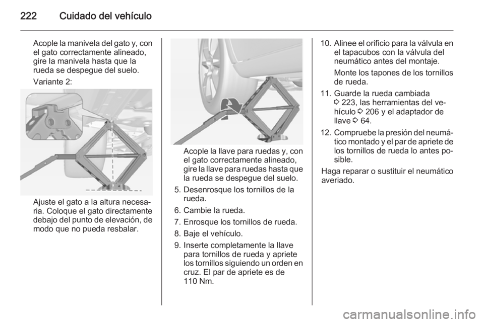 OPEL MERIVA 2015 Manual de Instrucciones (in Spanish) 222Cuidado del vehículo
Acople la manivela del gato y, con
el gato correctamente alineado,
gire la manivela hasta que la
rueda se despegue del suelo.
Variante 2:
Ajuste el gato a la altura necesa‐
OPEL MERIVA 2015 Manual de Instrucciones (in Spanish) 222Cuidado del vehículo
Acople la manivela del gato y, con
el gato correctamente alineado,
gire la manivela hasta que la
rueda se despegue del suelo.
Variante 2:
Ajuste el gato a la altura necesa‐