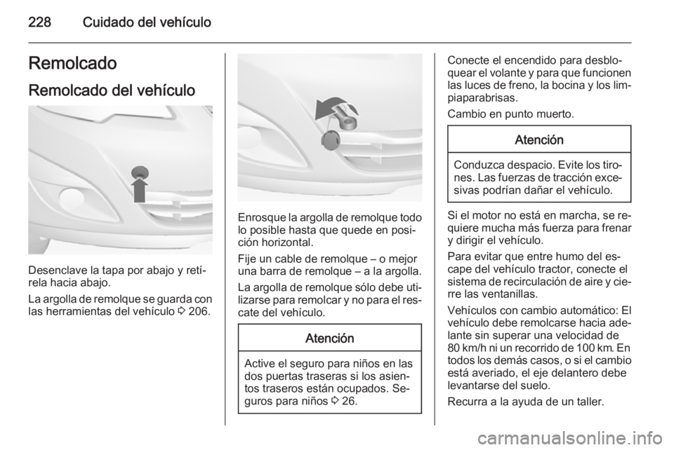 OPEL MERIVA 2015 Manual de Instrucciones (in Spanish) 228Cuidado del vehículoRemolcado
Remolcado del vehículo
Desenclave la tapa por abajo y retí‐
rela hacia abajo.
La argolla de remolque se guarda con las herramientas del vehículo 3 206.
Enrosque OPEL MERIVA 2015 Manual de Instrucciones (in Spanish) 228Cuidado del vehículoRemolcado
Remolcado del vehículo
Desenclave la tapa por abajo y retí‐
rela hacia abajo.
La argolla de remolque se guarda con las herramientas del vehículo 3 206.
Enrosque