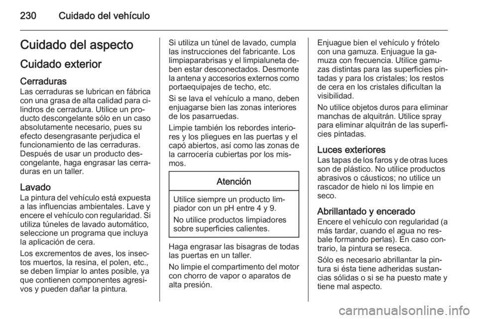 OPEL MERIVA 2015 Manual de Instrucciones (in Spanish) 230Cuidado del vehículoCuidado del aspecto
Cuidado exterior Cerraduras
Las cerraduras se lubrican en fábrica
con una grasa de alta calidad para ci‐ lindros de cerradura. Utilice un pro‐
ducto de OPEL MERIVA 2015 Manual de Instrucciones (in Spanish) 230Cuidado del vehículoCuidado del aspecto
Cuidado exterior Cerraduras
Las cerraduras se lubrican en fábrica
con una grasa de alta calidad para ci‐ lindros de cerradura. Utilice un pro‐
ducto de